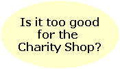 Is it too good
for the 
Charity Shop?
