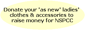 Donate your 'as new' ladies' 
clothes & accessories to 
raise money for NSPCC